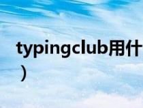 typingclub用什么浏览器登录(typingclub) typingclub用什么浏览器登录(typingclub)
