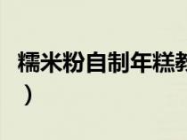 糯米粉自制年糕教程（糯米粉自制年糕的做法）