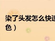 染了头发怎么快速褪色（染了头发怎么快速褪色）