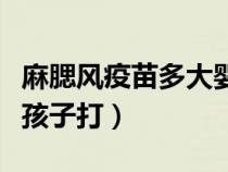 麻腮风疫苗多大婴儿可以打（麻腮风疫苗多大孩子打）
