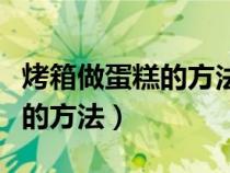 烤箱做蛋糕的方法视频教程全集（烤箱做蛋糕的方法）