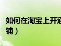 如何在淘宝上开通店铺（如何在淘宝上开通店铺）
