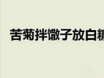 苦菊拌馓子放白糖吗（苦菊拌馓子的做法）