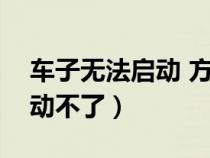 车子无法启动 方向盘死锁（方向盘被锁死启动不了）
