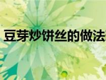 豆芽炒饼丝的做法窍门（豆芽炒饼丝的做法）