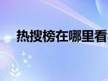 热搜榜在哪里看小说（热搜榜在哪里看）