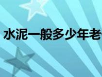 水泥一般多少年老化（水泥一般多少钱一包）