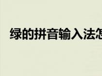 绿的拼音输入法怎么打（绿的拼音怎么打）