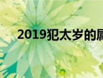 2019犯太岁的属相排名（2019犯太岁）