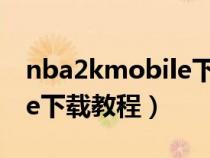 nba2kmobile下载教程华为(nba2kmobile下载教程) nba2kmobile下载教程华为(nba2kmobile下载教程)