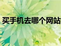 买手机去哪个网站好（买手机去哪个网站好）