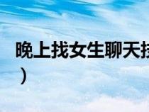 晚上找女生聊天技巧（晚上找女生聊天开场白）