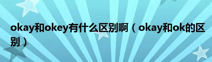 okay和okey有什么区别啊（okay和ok的区别）