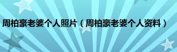 周柏豪老婆个人照片（周柏豪老婆个人资料）