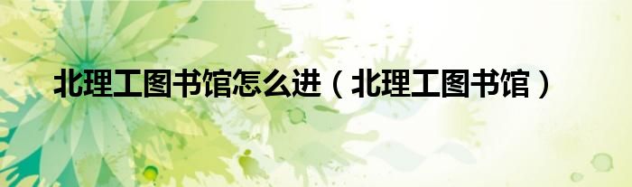 北理工图书馆怎么进（北理工图书馆）