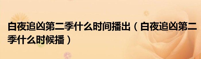 白夜追凶第二季什么时间播出（白夜追凶第二季什么时候播）