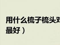 用什么梳子梳头对身体好（用什么梳子梳头发最好）
