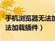 手机浏览器无法加载插件设置（手机浏览器无法加载插件）