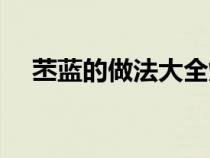 苤蓝的做法大全炖汤（苤蓝的做法大全）