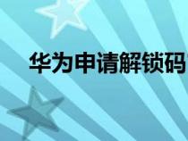 华为申请解锁码官网（华为申请解锁码）