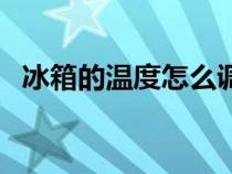冰箱的温度怎么调节（冰箱的温度怎么调）