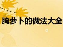 腌萝卜的做法大全视频（腌萝卜的做法大全）