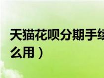天猫花呗分期手续费怎么算（天猫花呗分期怎么用）
