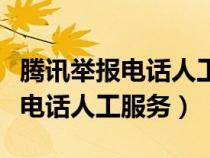腾讯举报电话人工服务号码是多少（腾讯举报电话人工服务）