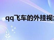 qq飞车的外挂视角（QQ飞车的外挂是啥）