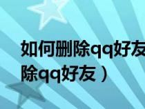 如何删除qq好友让他再也找不到你(如何删除qq好友) 如何删除qq好友让他再也找不到你(如何删除qq好友)