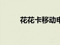 花花卡移动申请（花花卡怎么得）