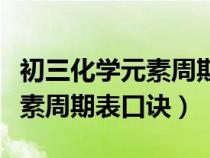 初三化学元素周期表必须背过吗(初三化学元素周期表口诀) 初三化学元素周期表必须背过吗(初三化学元素周期表口诀)