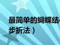 最简单的蝴蝶结4步折法（最简单的蝴蝶结4步折法）