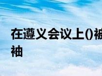 在遵义会议上()被推为军事上的最后决断的领袖