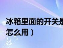 冰箱里面的开关是什么用的（冰箱里面的开关怎么用）