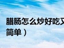 腊肠怎么炒好吃又简单的（腊肠怎么炒好吃又简单）