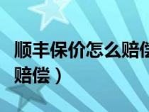 顺丰保价怎么赔偿多久能下来（顺丰保价怎么赔偿）