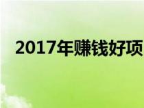 2017年赚钱好项目（2017年赚钱好项目）