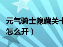 元气骑士隐藏关卡怎么打（元气骑士隐藏关卡怎么开）