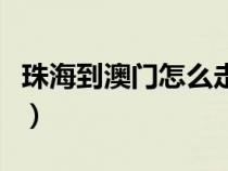 珠海到澳门怎么走要多久（珠海到澳门怎么走）
