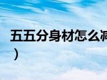 五五分身材怎么减肥（五五分身材怎么穿衣服）