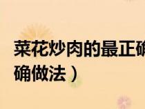 菜花炒肉的最正确做法视频（菜花炒肉的最正确做法）