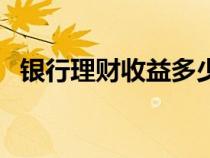 银行理财收益多少（银行理财收益怎么算）