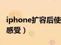 iphone扩容后使用感受(iphone扩容后使用感受) iphone扩容后使用感受(iphone扩容后使用感受)