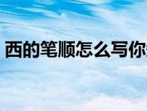 西的笔顺怎么写你知道吗（西的笔顺怎么写）