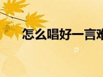 怎么唱好一言难尽（怎么唱好一首歌）