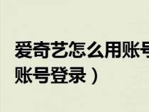 爱奇艺怎么用账号登录并授权（爱奇艺怎么用账号登录）