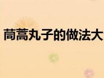 茼蒿丸子的做法大全家常（茼蒿丸子的做法）
