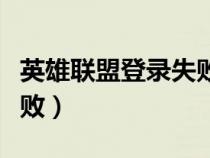 英雄联盟登录失败怎么解决（英雄联盟登录失败）