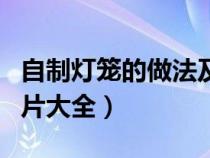 自制灯笼的做法及图案（自制灯笼的做法及图片大全）